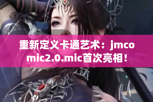重新定义卡通艺术：jmcomic2.0.mic首次亮相！