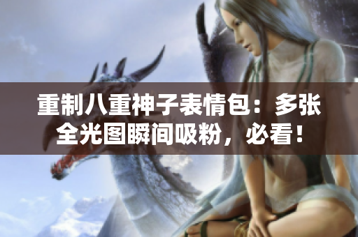 重制八重神子表情包：多张全光图瞬间吸粉，必看！