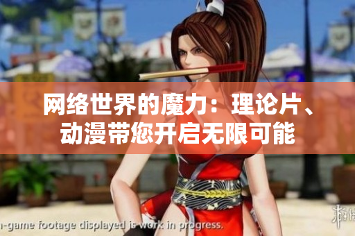 网络世界的魔力：理论片、动漫带您开启无限可能