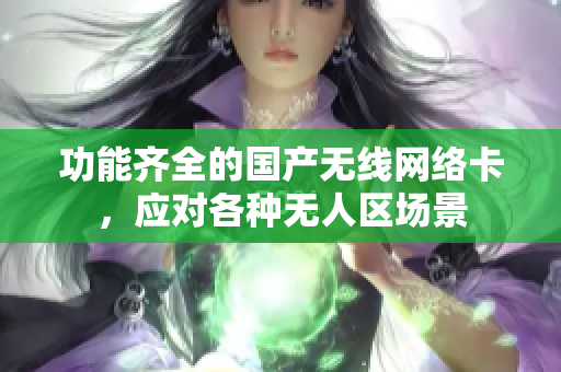 功能齐全的国产无线网络卡，应对各种无人区场景