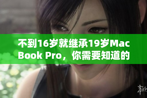 不到16岁就继承19岁MacBook Pro，你需要知道的事情