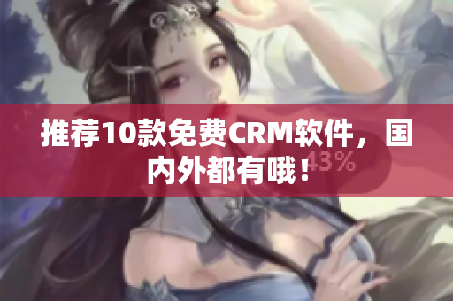 推荐10款免费CRM软件，国内外都有哦！