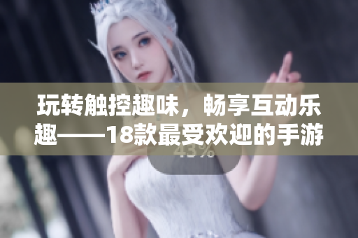 玩转触控趣味，畅享互动乐趣——18款最受欢迎的手游推荐