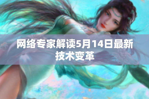 网络专家解读5月14日最新技术变革