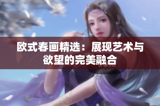 欧式春画精选：展现艺术与欲望的完美融合