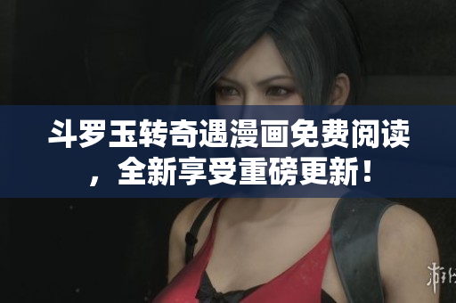 斗罗玉转奇遇漫画免费阅读，全新享受重磅更新！