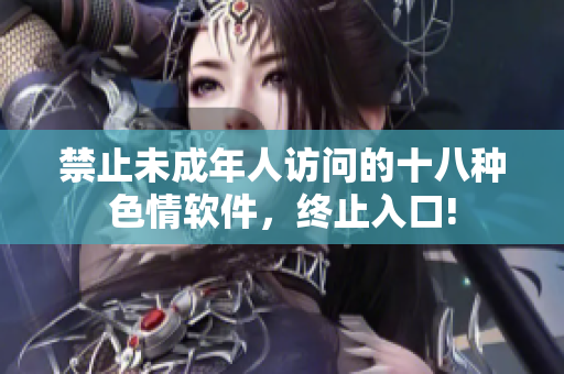 禁止未成年人访问的十八种色情软件，终止入口!