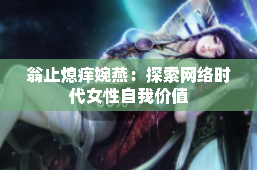 翁止熄痒婉燕：探索网络时代女性自我价值