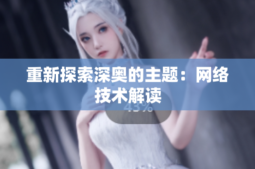 重新探索深奥的主题：网络技术解读