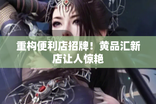 重构便利店招牌！黄品汇新店让人惊艳