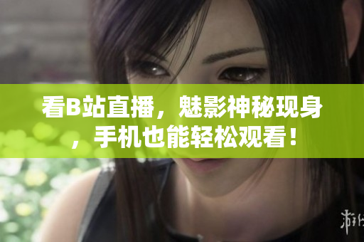 看B站直播，魅影神秘现身，手机也能轻松观看！
