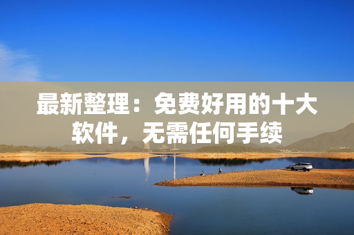 最新整理：免费好用的十大软件，无需任何手续