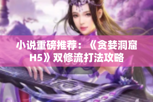 小说重磅推荐：《贪婪洞窟H5》双修流打法攻略