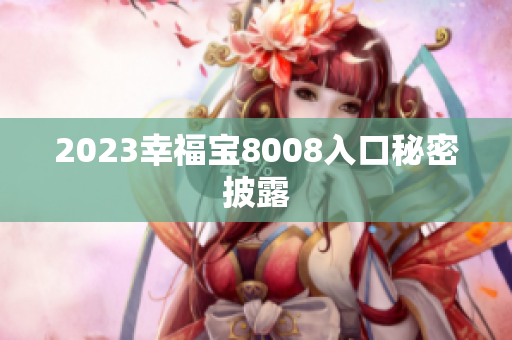 2023幸福宝8008入口秘密披露