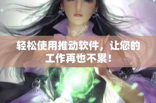 轻松使用推动软件，让您的工作再也不累！