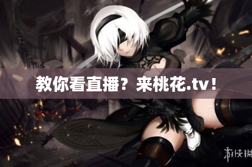 教你看直播？来桃花.tv！