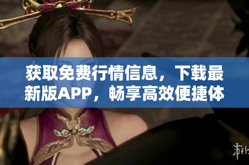 获取免费行情信息，下载最新版APP，畅享高效便捷体验