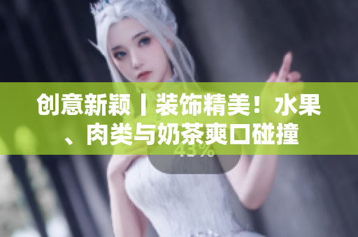 创意新颖丨装饰精美！水果、肉类与奶茶爽口碰撞