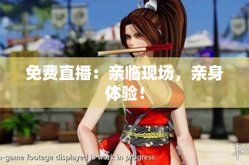 免费直播：亲临现场，亲身体验！