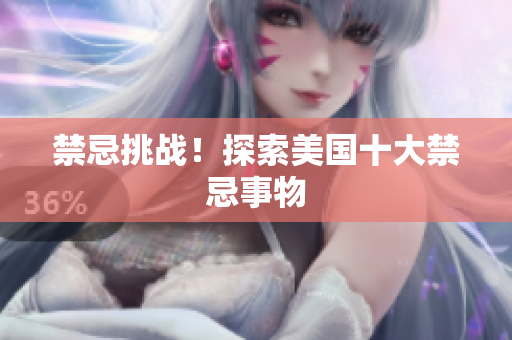 禁忌挑战！探索美国十大禁忌事物