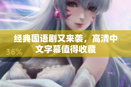 经典国语剧又来袭，高清中文字幕值得收藏
