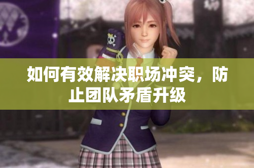 如何有效解决职场冲突，防止团队矛盾升级