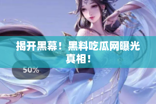 揭开黑幕！黑料吃瓜网曝光真相！
