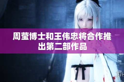 周莹博士和王伟忠将合作推出第二部作品