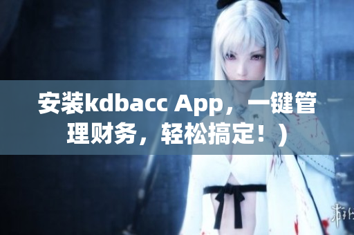 安装kdbacc App，一键管理财务，轻松搞定！)