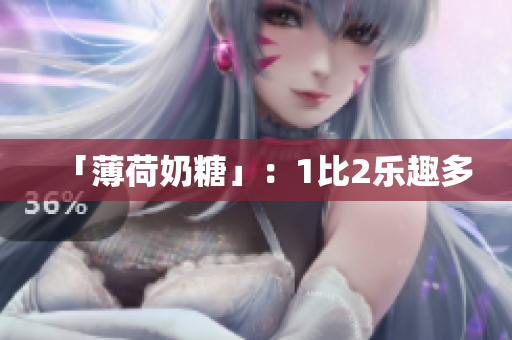 「薄荷奶糖」：1比2乐趣多