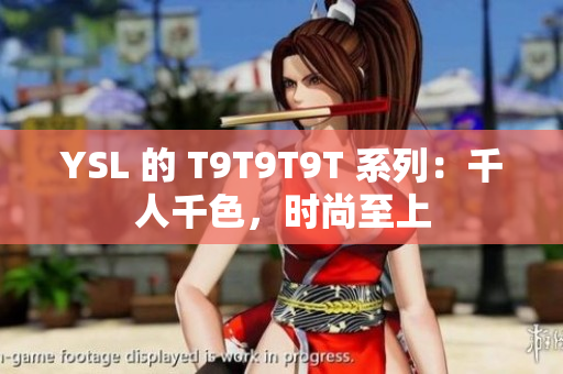 YSL 的 T9T9T9T 系列：千人千色，时尚至上