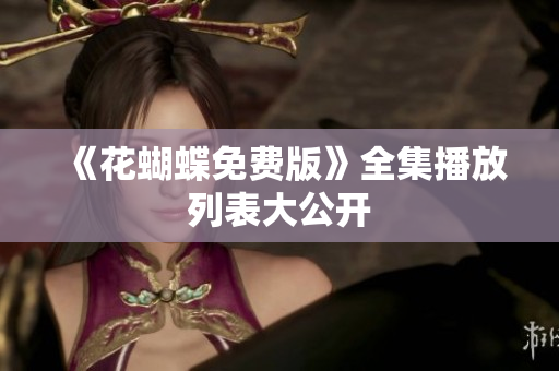 《花蝴蝶免费版》全集播放列表大公开