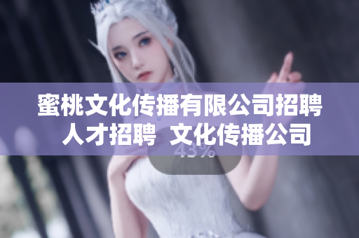 蜜桃文化传播有限公司招聘  人才招聘  文化传播公司