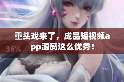 重头戏来了，成品短视频app源码这么优秀！
