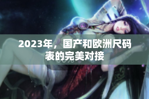 2023年，国产和欧洲尺码表的完美对接