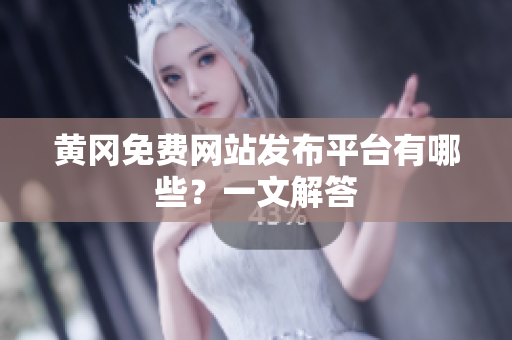 黄冈免费网站发布平台有哪些？一文解答