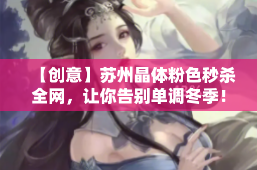 【创意】苏州晶体粉色秒杀全网，让你告别单调冬季！