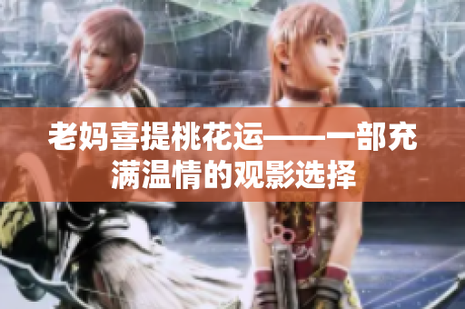 老妈喜提桃花运——一部充满温情的观影选择