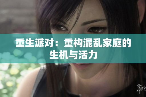 重生派对：重构混乱家庭的生机与活力