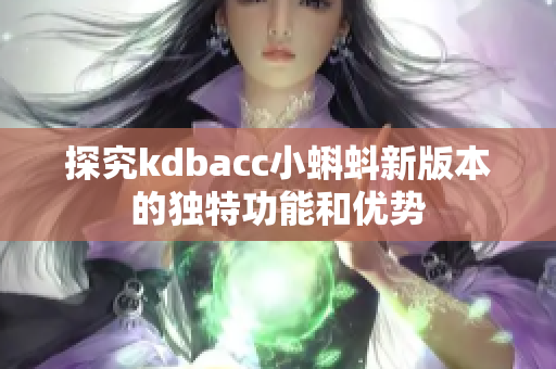 探究kdbacc小蝌蚪新版本的独特功能和优势