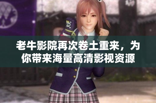 老牛影院再次卷土重来，为你带来海量高清影视资源