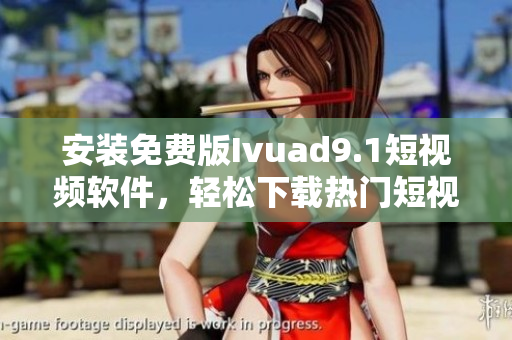 安装免费版Ivuad9.1短视频软件，轻松下载热门短视频