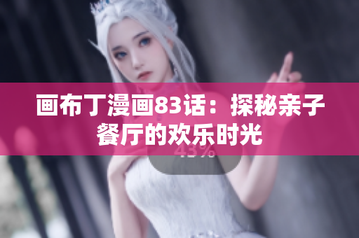 画布丁漫画83话：探秘亲子餐厅的欢乐时光