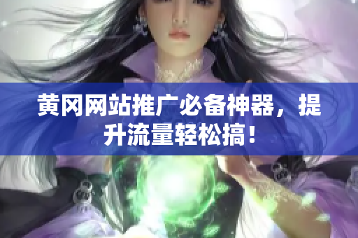 黄冈网站推广必备神器，提升流量轻松搞！