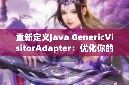 重新定义Java GenericVisitorAdapter：优化你的访客模式