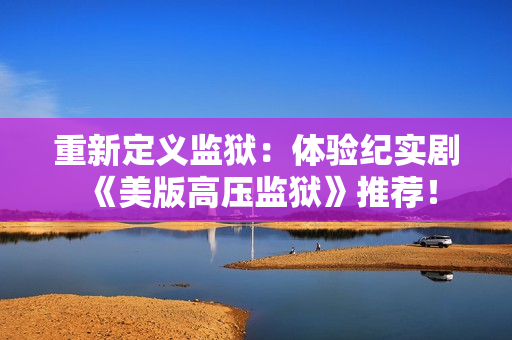 重新定义监狱：体验纪实剧《美版高压监狱》推荐！