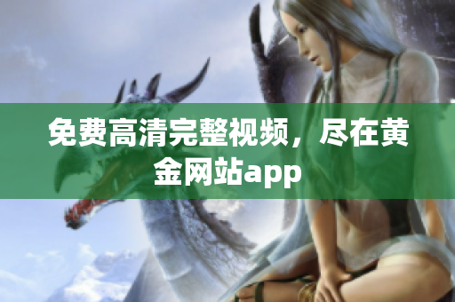 免费高清完整视频，尽在黄金网站app