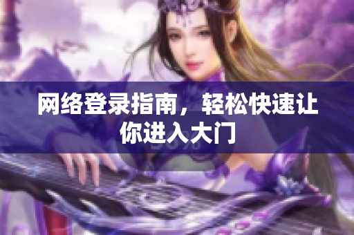 网络登录指南，轻松快速让你进入大门