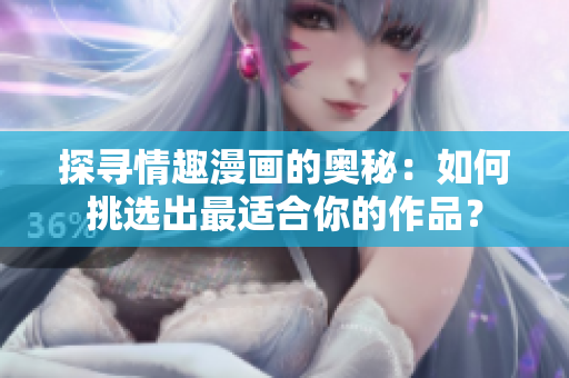 探寻情趣漫画的奥秘：如何挑选出最适合你的作品？