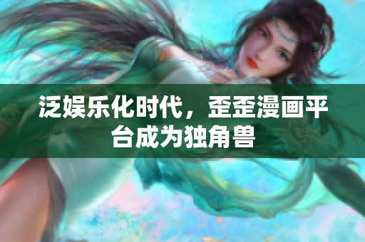 泛娱乐化时代，歪歪漫画平台成为独角兽
